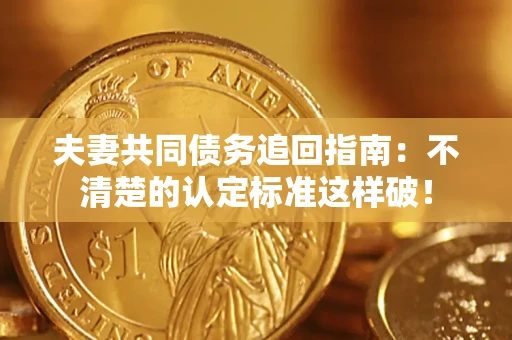 北京夫妻共同债务追回指南：不清楚的认定标准这样破！