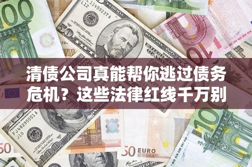北京清债公司真能帮你逃过债务危机？这些法律红线千万别踩