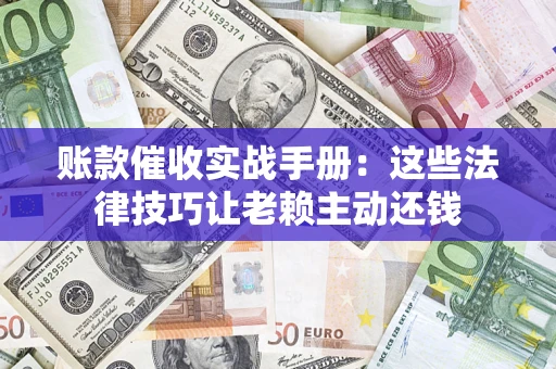 北京账款催收实战手册：这些法律技巧让老赖主动还钱