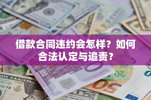 北京借款合同违约会怎样？如何合法认定与追责？