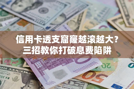 北京信用卡透支窟窿越滚越大？三招教你打破息费陷阱
