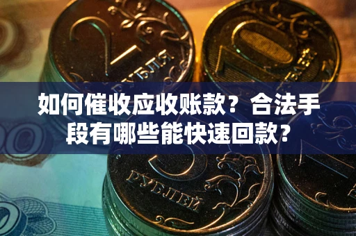 北京如何催收应收账款？合法手段有哪些能快速回款？