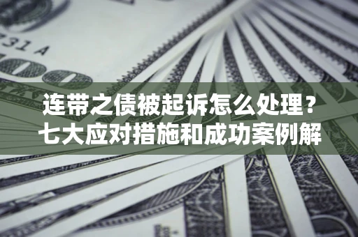 北京连带之债被起诉怎么处理？七大应对措施和成功案例解析