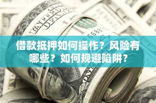 北京借款抵押如何操作?风险有哪些?如何规避陷阱? 北京借款抵押如何操作?风险有哪些?如何规避陷阱?
