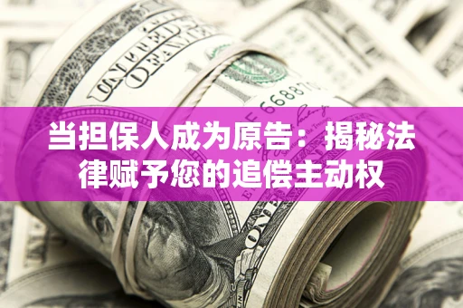 北京当担保人成为原告:揭秘法律赋予您的追偿主动权 北京当担保人成为原告:揭秘法律赋予您的追偿主动权