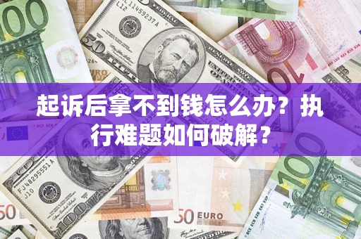 北京起诉后拿不到钱怎么办?执行难题如何破解? 北京起诉后拿不到钱怎么办?执行难题如何破解?