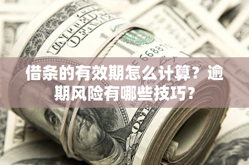 北京借条的有效期怎么计算？逾期风险有哪些技巧？