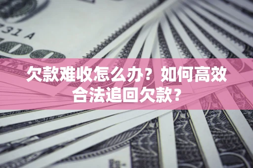 北京欠款难收怎么办？如何高效合法追回欠款？