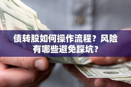 北京债转股如何操作流程?风险有哪些避免踩坑? 北京债转股如何操作流程?风险有哪些避免踩坑?