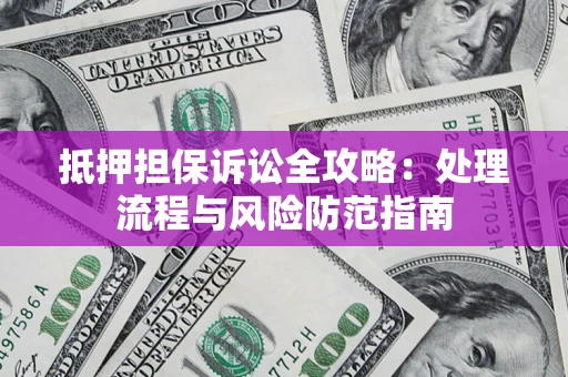 北京抵押担保诉讼全攻略：处理流程与风险防范指南