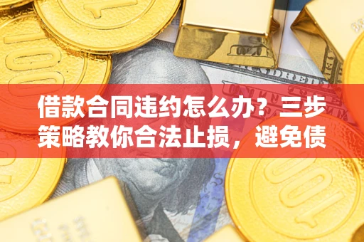 北京借款合同违约怎么办？三步策略教你合法止损，避免债务危机升级