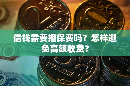 北京借钱需要担保费吗？怎样避免高额收费？