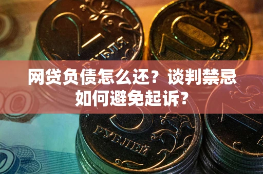 北京网贷负债怎么还？谈判禁忌如何避免起诉？