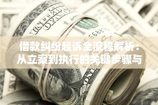 北京借款纠纷起诉全流程解析：从立案到执行的关键步骤与防败诉指南