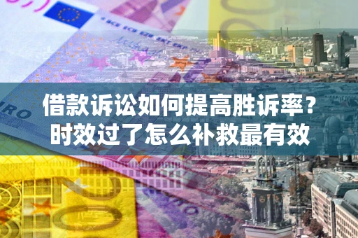 北京借款诉讼如何提高胜诉率？时效过了怎么补救最有效