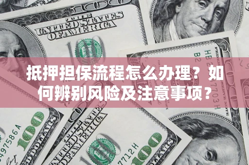 北京抵押担保流程怎么办理？如何辨别风险及注意事项？
