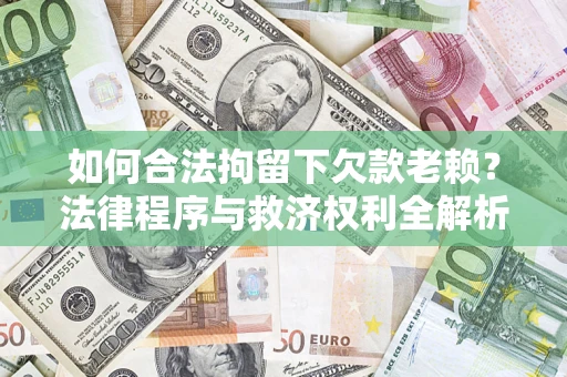 北京如何合法拘留下欠款老赖？法律程序与救济权利全解析