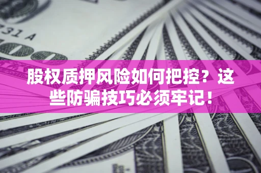 北京股权质押风险如何把控？这些防骗技巧必须牢记！