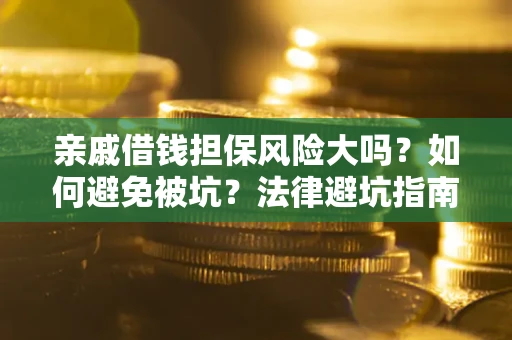 北京亲戚借钱担保风险大吗？如何避免被坑？法律避坑指南