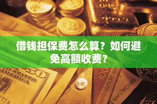 北京借钱担保费怎么算？如何避免高额收费？