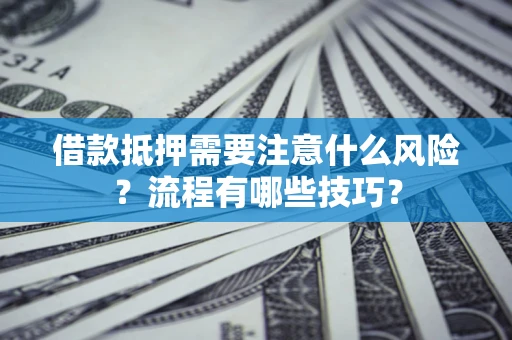 北京借款抵押需要注意什么风险？流程有哪些技巧？
