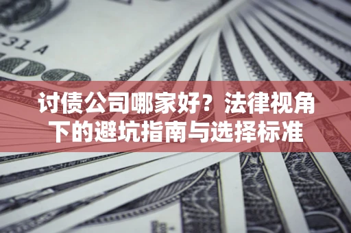 北京讨债公司哪家好？法律视角下的避坑指南与选择标准