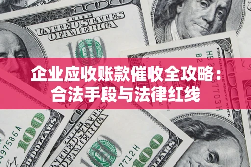 北京企业应收账款催收全攻略：合法手段与法律红线