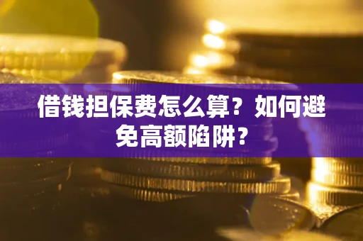 北京借钱担保费怎么算？如何避免高额陷阱？