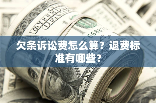 北京欠条诉讼费怎么算？退费标准有哪些？