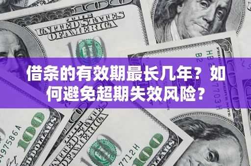 北京借条的有效期最长几年？如何避免超期失效风险？