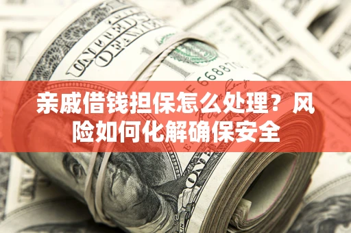 北京亲戚借钱担保怎么处理？风险如何化解确保安全