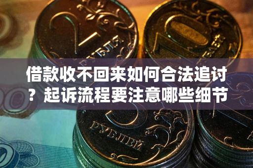 北京借款收不回来如何合法追讨？起诉流程要注意哪些细节？