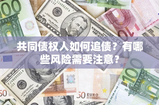 北京共同债权人如何追债？有哪些风险需要注意？