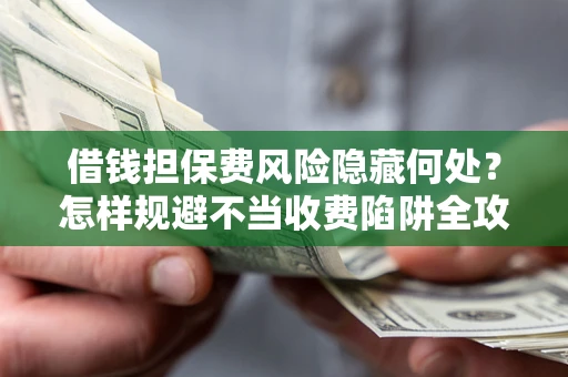 北京借钱担保费风险隐藏何处？怎样规避不当收费陷阱全攻略！