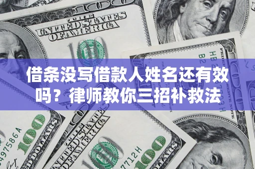 北京借条没写借款人姓名还有效吗？律师教你三招补救法