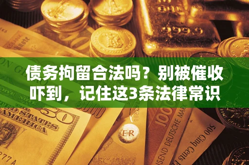 北京债务拘留合法吗?别被催收吓到,记住这3条法律常识 北京债务拘留合法吗?别被催收吓到,记住这3条法律常识