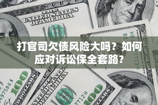 北京打官司欠债风险大吗？如何应对诉讼保全套路？