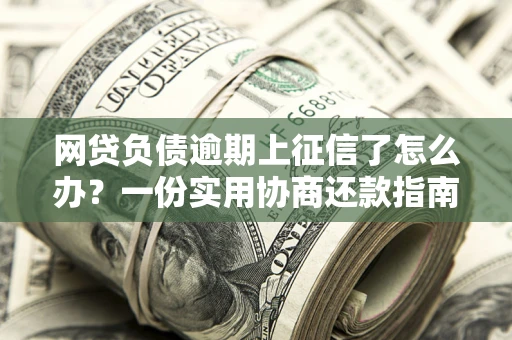 北京网贷负债逾期上征信了怎么办？一份实用协商还款指南请收好