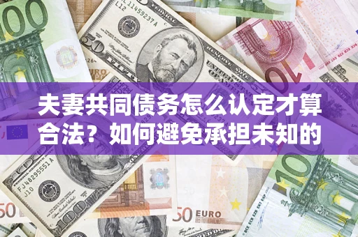 北京夫妻共同债务怎么认定才算合法？如何避免承担未知的债务风险？
