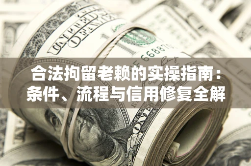 北京合法拘留老赖的实操指南:条件、流程与信用修复全解析 北京合法拘留老赖的实操指南:条件、流程与信用修复全解析