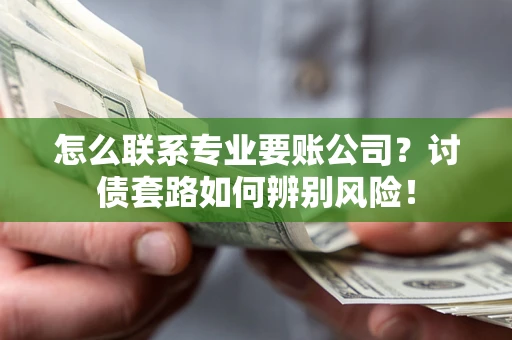 北京怎么联系专业要账公司？讨债套路如何辨别风险！
