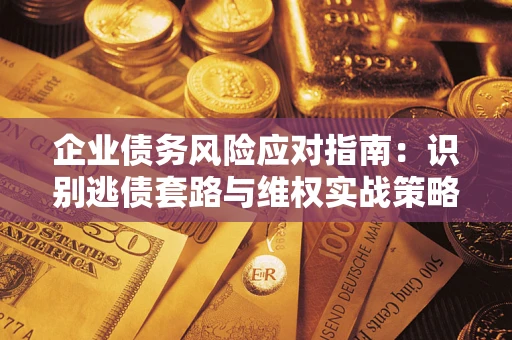 北京企业债务风险应对指南：识别逃债套路与维权实战策略