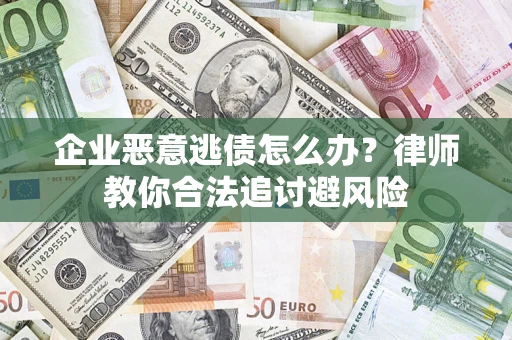 北京企业恶意逃债怎么办？律师教你合法追讨避风险