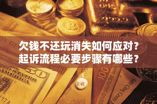 北京欠钱不还玩消失如何应对？起诉流程必要步骤有哪些？