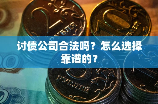 北京讨债公司合法吗？怎么选择靠谱的？