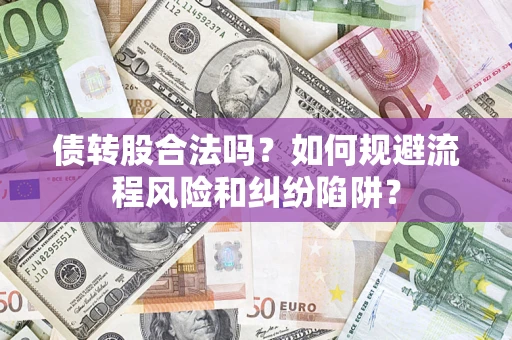 北京债转股合法吗？如何规避流程风险和纠纷陷阱？
