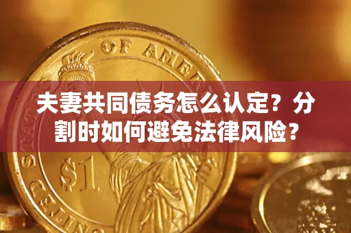 北京夫妻共同债务怎么认定？分割时如何避免法律风险？