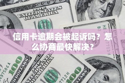 北京信用卡逾期会被起诉吗？怎么协商最快解决？