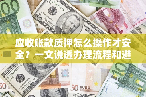 北京应收账款质押怎么操作才安全？一文说透办理流程和避险绝招